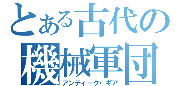 とある古代の機械軍団（アンティーク・ギア）