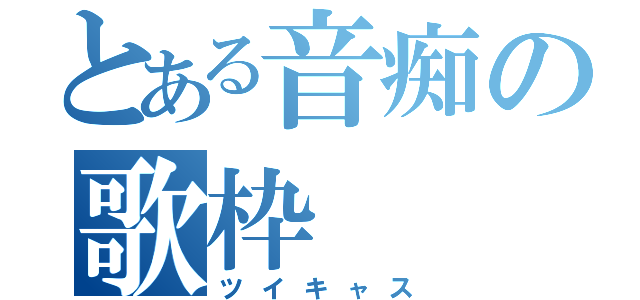 とある音痴の歌枠（ツイキャス）