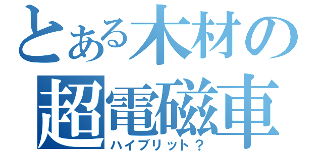 とある木材の超電磁車（ハイブリット？）