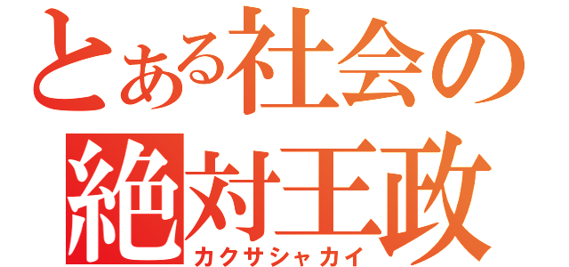 とある社会の絶対王政（カクサシャカイ）