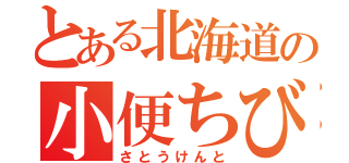 とある北海道の小便ちびった！（さとうけんと）