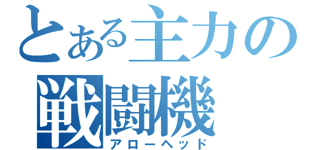 とある主力の戦闘機（アローヘッド）