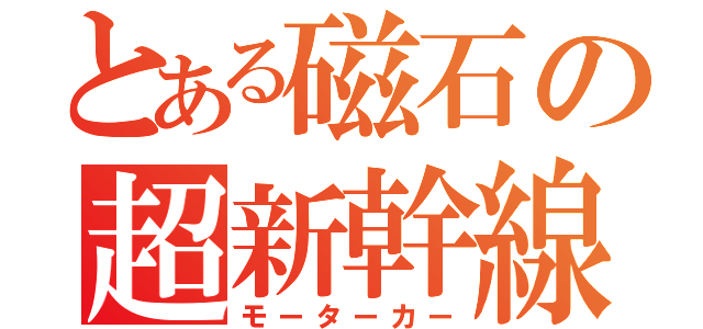 とある磁石の超新幹線（モーターカー）