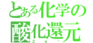 とある化学の酸化還元（２ｅ⁻）