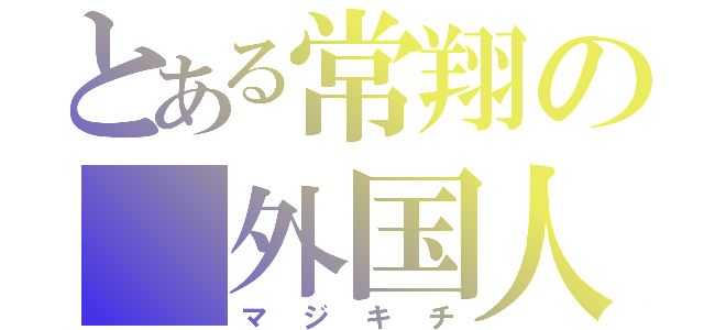 とある常翔の 外国人（マジキチ）