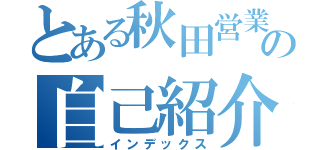 とある秋田営業部の自己紹介（インデックス）