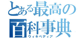 とある最高の百科事典（ウィキペディア）