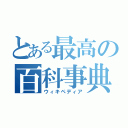 とある最高の百科事典（ウィキペディア）