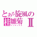 とある旋風の桂雛菊Ⅱ（インデックス）