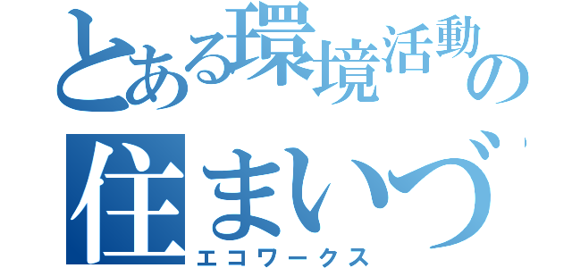 とある環境活動会社の住まいづくり（エコワークス）