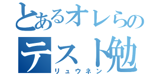 とあるオレらのテスト勉強（リュウネン）