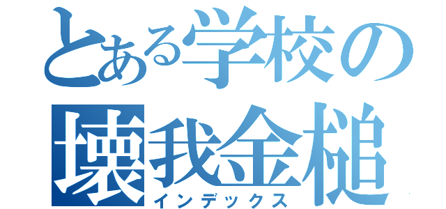 とある学校の壊我金槌（インデックス）