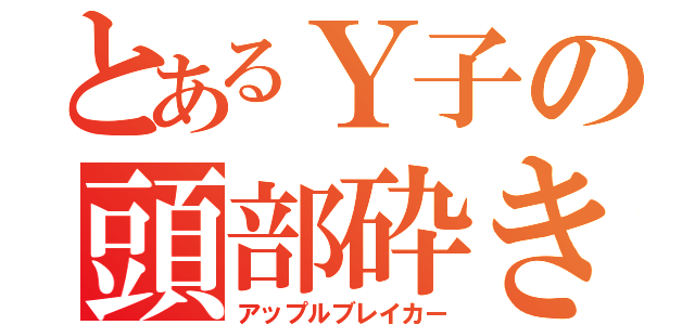 とあるＹ子の頭部砕き（アップルブレイカー）