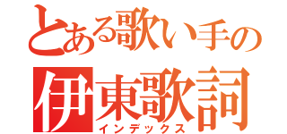 とある歌い手の伊東歌詞太郎（インデックス）