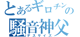 とあるギロチンの騒音神父（デスサイズ）