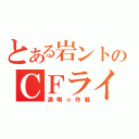 とある岩ントのＣＦライフ（満喫☆作戦）