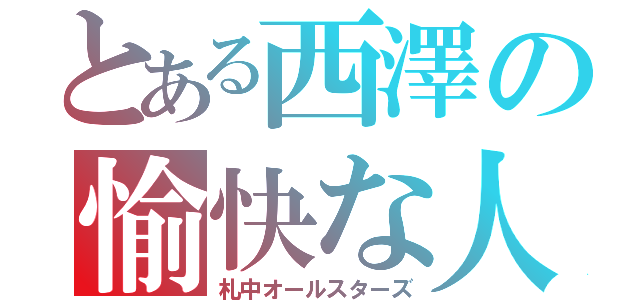 とある西澤の愉快な人（札中オールスターズ）