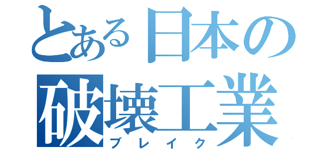 とある日本の破壊工業（ブレイク）