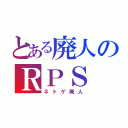 とある廃人のＲＰＳ（ネトゲ廃人）