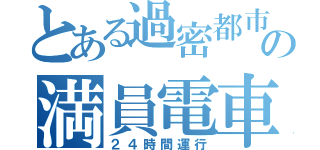 とある過密都市の満員電車（２４時間運行）