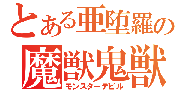 とある亜堕羅の魔獣鬼獣（モンスターデビル）