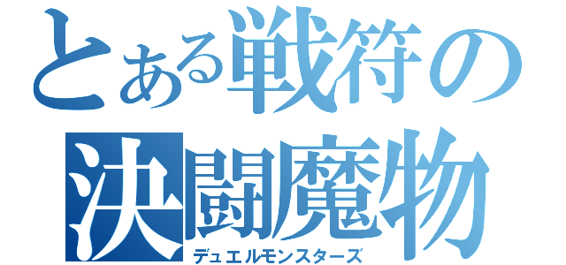 とある戦符の決闘魔物（デュエルモンスターズ）