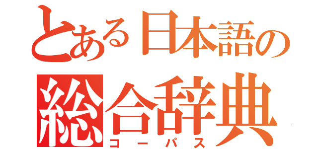 とある日本語の総合辞典（コーパス）