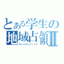 とある学生の地域占領Ⅱ（Ｏｃｃｕｐａｔｉｏｎ）