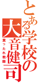 とある学校の大音健司（糞ったれ教師）