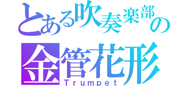 とある吹奏楽部の金管花形（Ｔｒｕｍｐｅｔ）