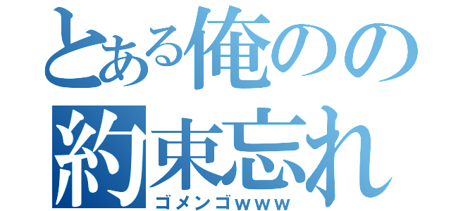 とある俺のの約束忘れ（ゴメンゴｗｗｗ）