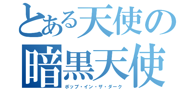 とある天使の暗黒天使（ポップ・イン・ザ・ダーク）