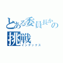 とある委員長からの挑戦（インデックス）