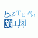 とあるＴＥＳ屋の施工図（１２Ｆ）