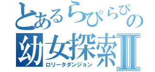 とあるらぴらぴの幼女探索Ⅱ（ロリータダンジョン）