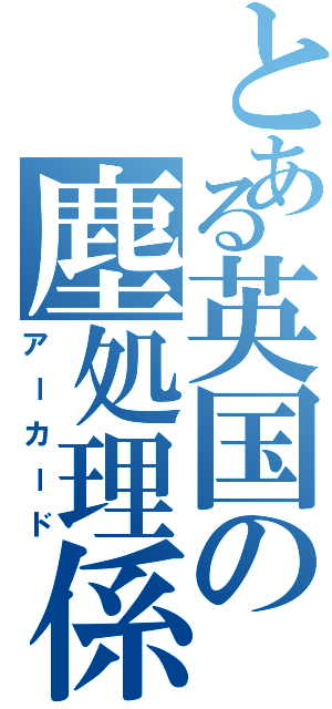 とある英国の塵処理係（アーカード）