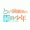 とある演劇部の純粋少年（ピュアマスター）