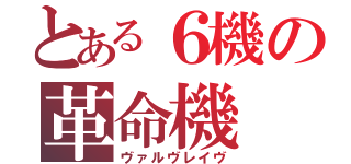 とある６機の革命機（ヴァルヴレイヴ）