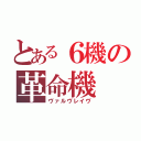 とある６機の革命機（ヴァルヴレイヴ）