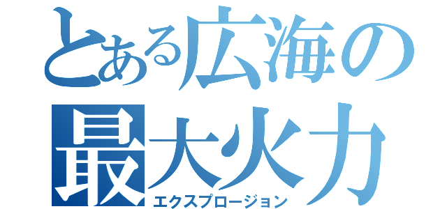 とある広海の最大火力（エクスプロージョン）