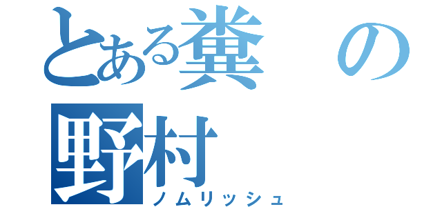 とある糞の野村（ノムリッシュ）