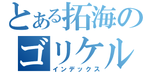 とある拓海のゴリケルちゃん（インデックス）