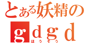 とある妖精のｇｄｇｄ（ほうそう）