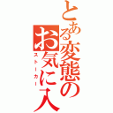 とある変態のお気に入り（ストーカー）