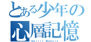 とある少年の心層記憶（Ｓｐｉｒｉｔ Ｍｅｍｏｒｙ）