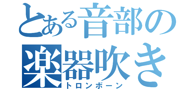 とある音部の楽器吹き（トロンボーン）