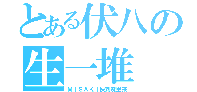 とある伏八の生一堆（ＭＩＳＡＫＩ快到碗里来）