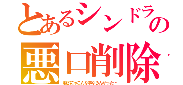 とあるシンドラ～の悪口削除（消さにゃこんな事ならんかった…）