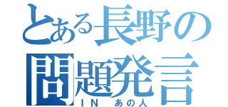 とある長野の問題発言（ＩＮ あの人）