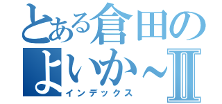 とある倉田のよいか～Ⅱ（インデックス）